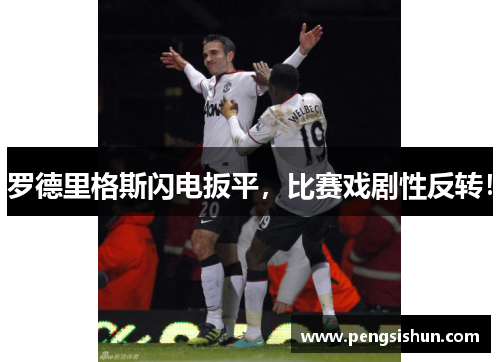 罗德里格斯闪电扳平，比赛戏剧性反转！