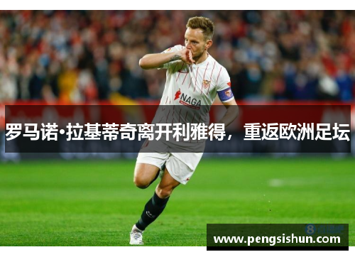 罗马诺·拉基蒂奇离开利雅得,重返欧洲足坛 罗马诺·拉基蒂奇离开利雅得,重返欧洲足坛