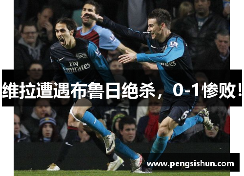 维拉遭遇布鲁日绝杀,0-1惨败! 维拉遭遇布鲁日绝杀,0-1惨败!
