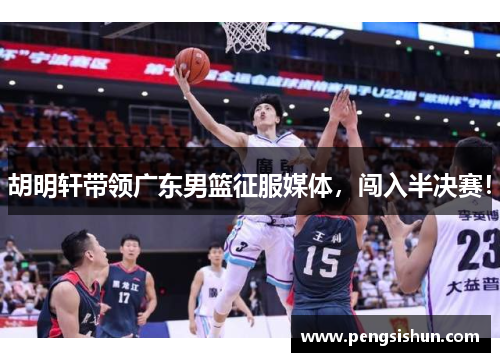 胡明轩带领广东男篮征服媒体，闯入半决赛！