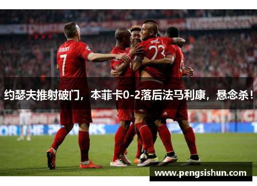 约瑟夫推射破门，本菲卡0-2落后法马利康，悬念杀！